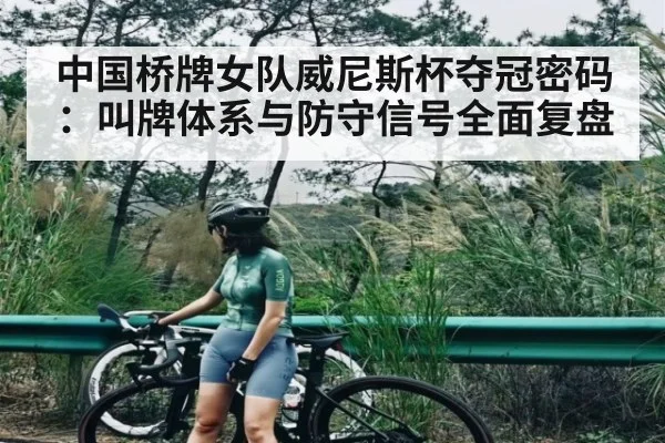 中国桥牌女队威尼斯杯夺冠密码：叫牌体系与防守信号全面复盘