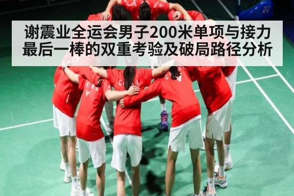 谢震业全运会男子200米单项与接力最后一棒的双重考验及破局路径分析