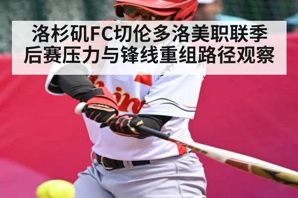 洛杉矶FC切伦多洛美职联季后赛压力与锋线重组路径观察 - xingkong sports